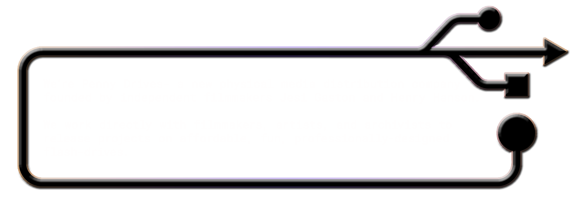 We’re Penny Drives, a new physical media distribution company founded by independent filmmakers Jesi Gaston and Henry Hanson. We work directly with filmmakers, artists, and archivists to release projects on affordable, fun, professionally-designed flash-drives.